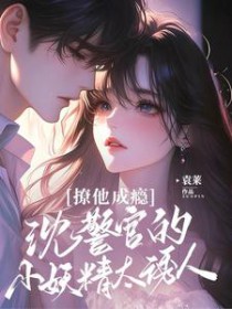 撩他成瘾:沈警官的小妖精太诱人